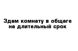 Здам комнату в общаге на длительный срок